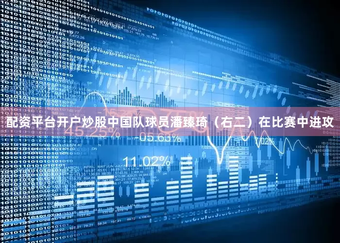配资平台开户炒股中国队球员潘臻琦（右二）在比赛中进攻