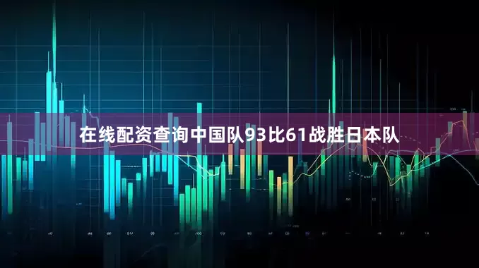 在线配资查询中国队93比61战胜日本队