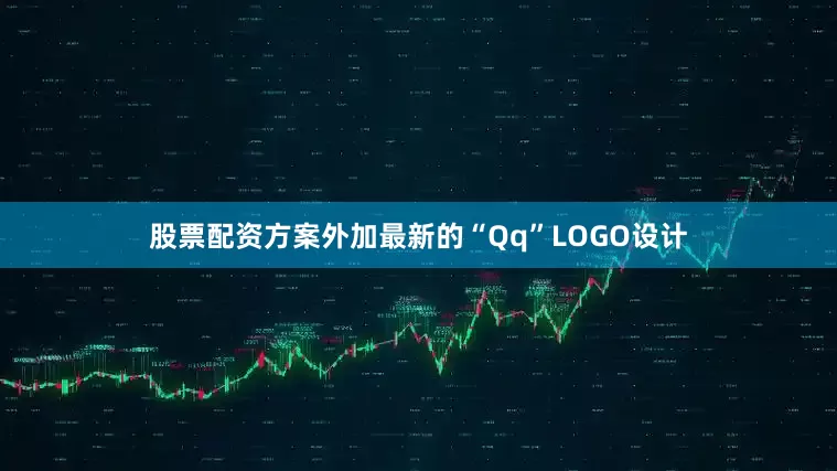 股票配资方案外加最新的“Qq”LOGO设计