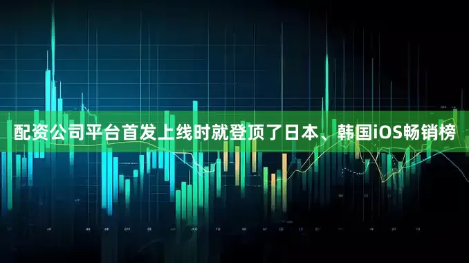 配资公司平台首发上线时就登顶了日本、韩国iOS畅销榜