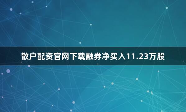 散户配资官网下载融券净买入11.23万股
