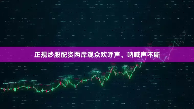 正规炒股配资两岸观众欢呼声、呐喊声不断
