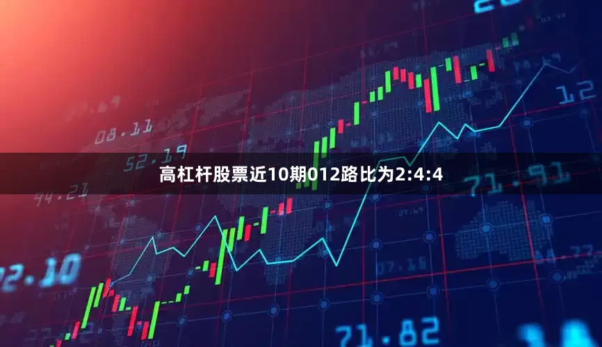 高杠杆股票近10期012路比为2:4:4