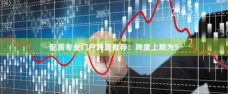 配资专业门户　　跨度推荐：跨度上期为5