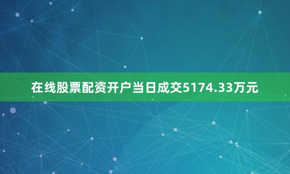 在线股票配资开户当日成交5174.33万元