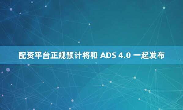 配资平台正规预计将和 ADS 4.0 一起发布