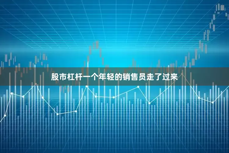 股市杠杆一个年轻的销售员走了过来
