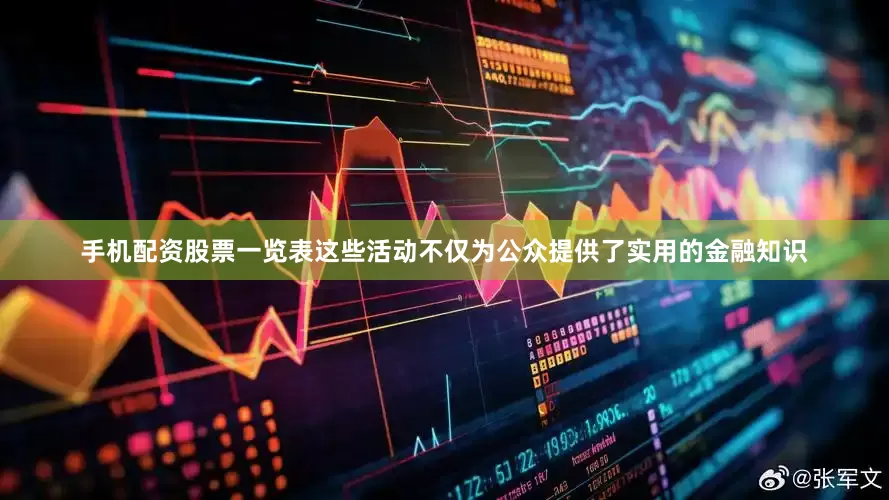 手机配资股票一览表这些活动不仅为公众提供了实用的金融知识