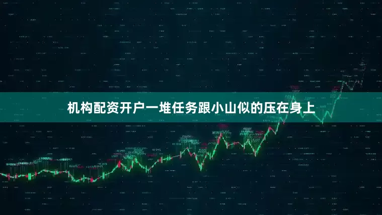 机构配资开户一堆任务跟小山似的压在身上