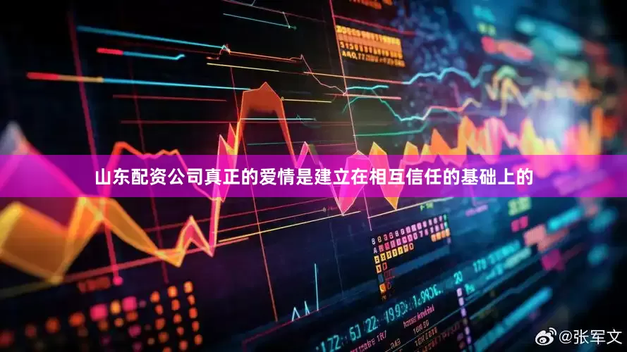山东配资公司真正的爱情是建立在相互信任的基础上的