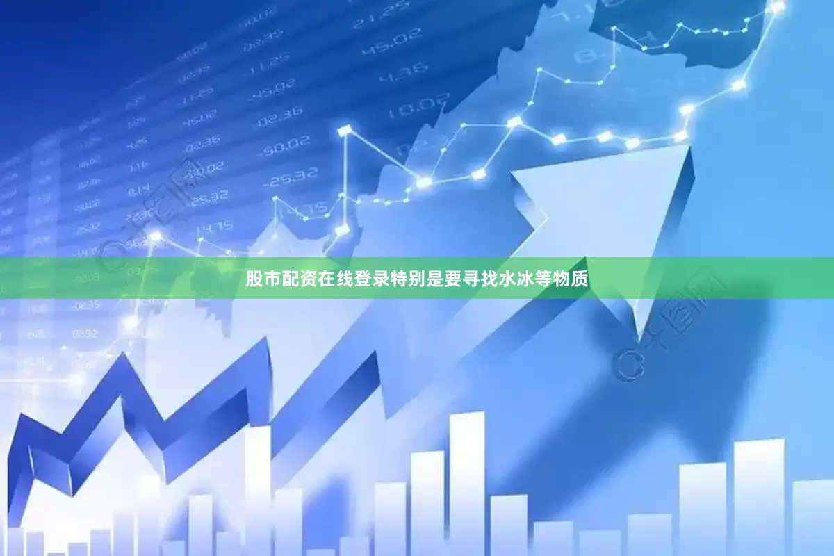股市配资在线登录特别是要寻找水冰等物质