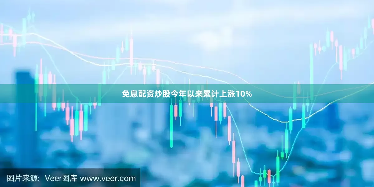 免息配资炒股今年以来累计上涨10%