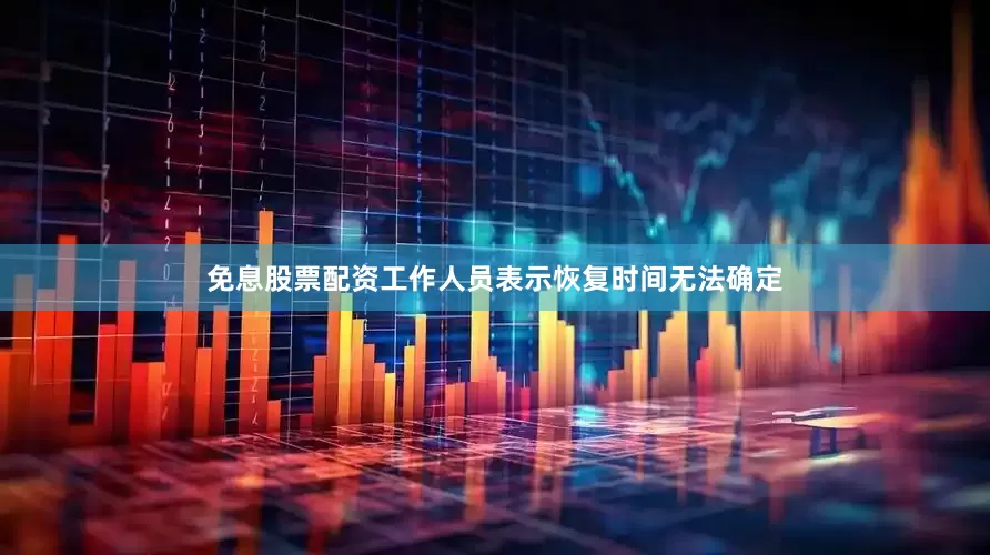 免息股票配资工作人员表示恢复时间无法确定