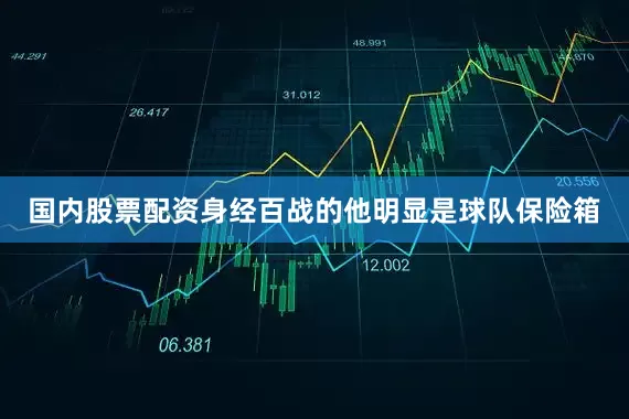 国内股票配资身经百战的他明显是球队保险箱