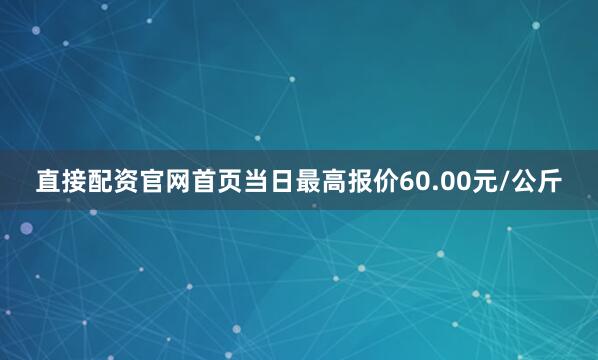 直接配资官网首页当日最高报价60.00元/公斤