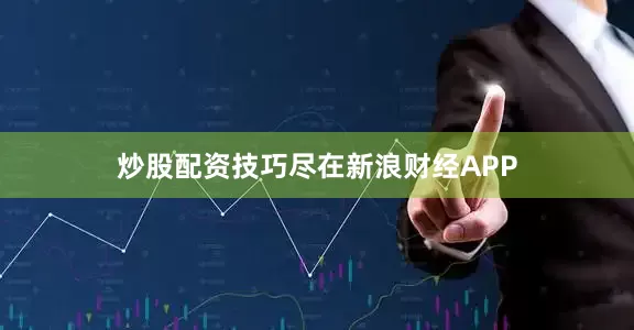 炒股配资技巧尽在新浪财经APP