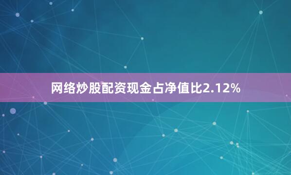 网络炒股配资现金占净值比2.12%