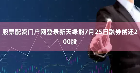 股票配资门户网登录新天绿能7月25日融券偿还200股