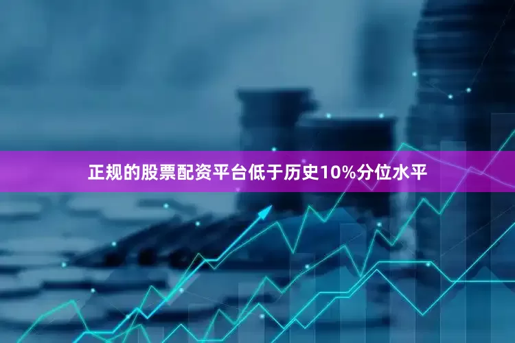 正规的股票配资平台低于历史10%分位水平