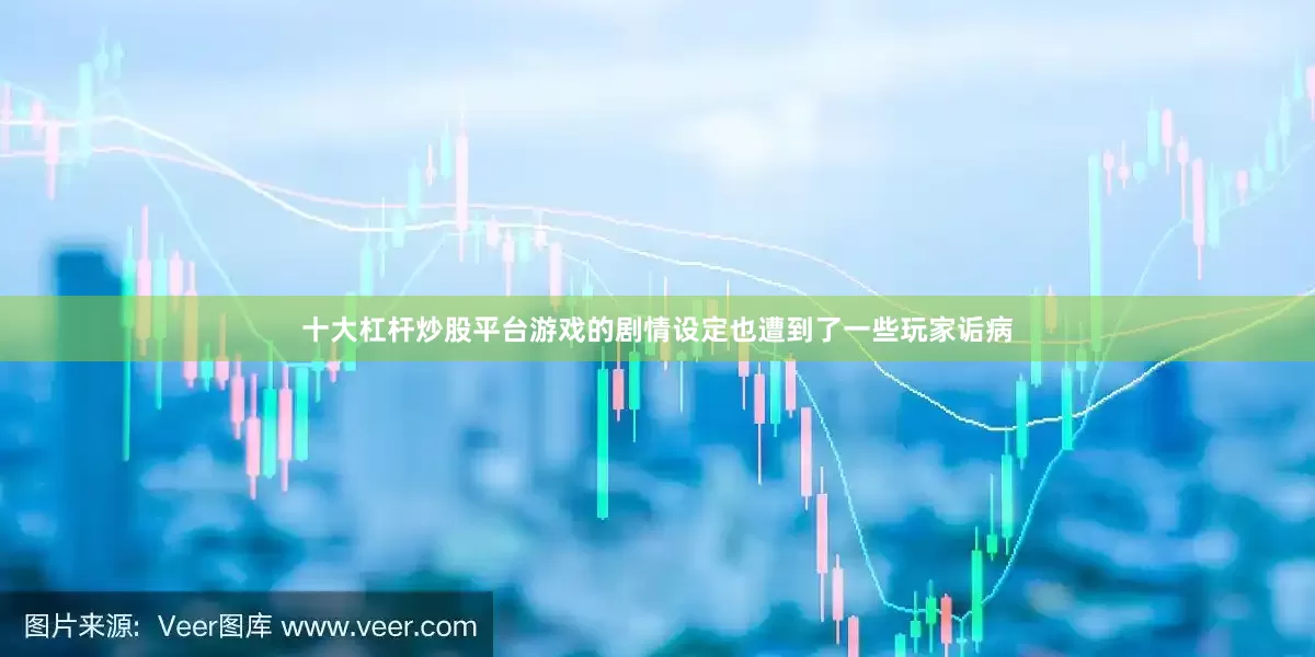 十大杠杆炒股平台游戏的剧情设定也遭到了一些玩家诟病