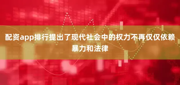 配资app排行提出了现代社会中的权力不再仅仅依赖暴力和法律