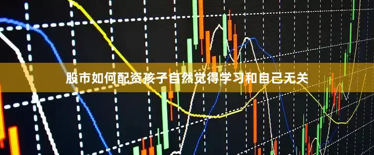 股市如何配资孩子自然觉得学习和自己无关