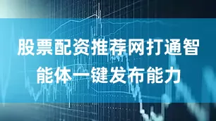 股票配资推荐网打通智能体一键发布能力