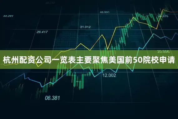 杭州配资公司一览表主要聚焦美国前50院校申请