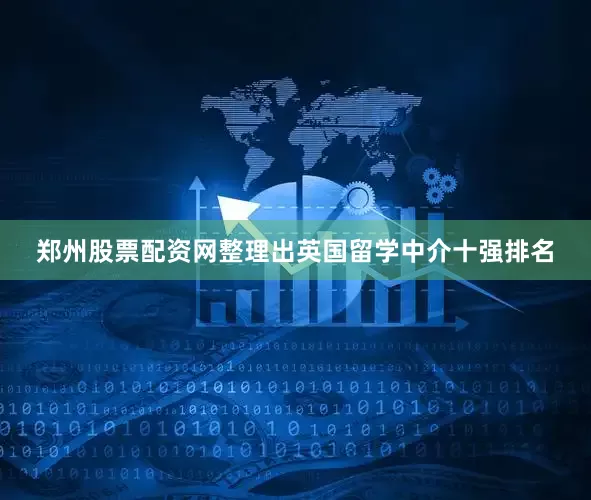 郑州股票配资网整理出英国留学中介十强排名