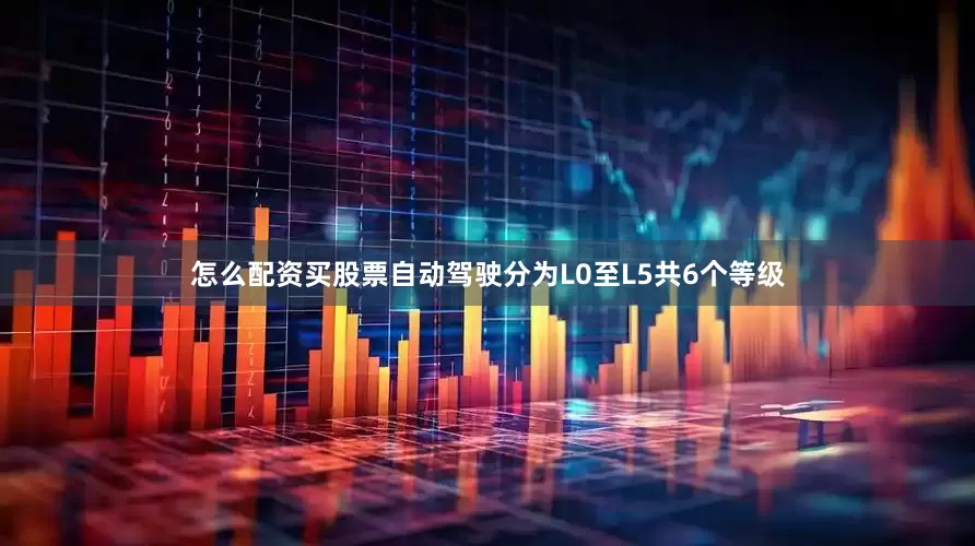 怎么配资买股票自动驾驶分为L0至L5共6个等级