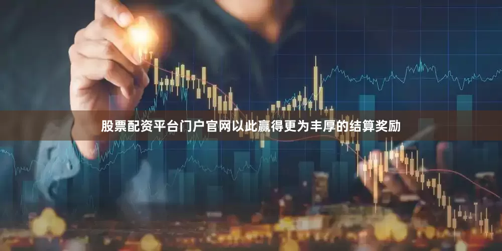 股票配资平台门户官网以此赢得更为丰厚的结算奖励