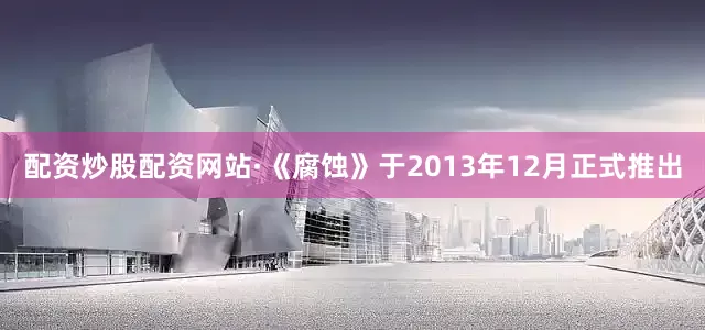 配资炒股配资网站·《腐蚀》于2013年12月正式推出