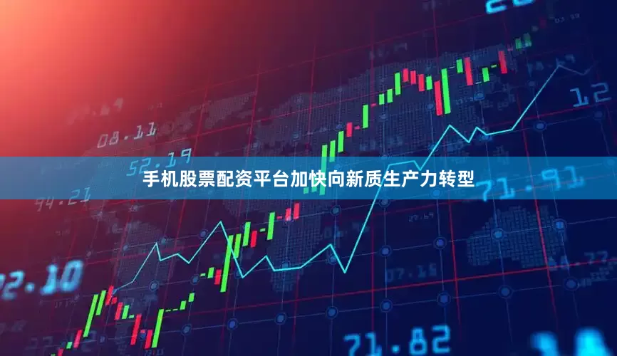 手机股票配资平台加快向新质生产力转型
