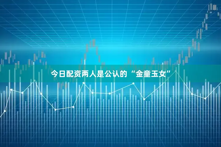 今日配资两人是公认的 “金童玉女”