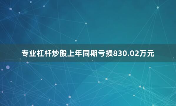 专业杠杆炒股上年同期亏损830.02万元