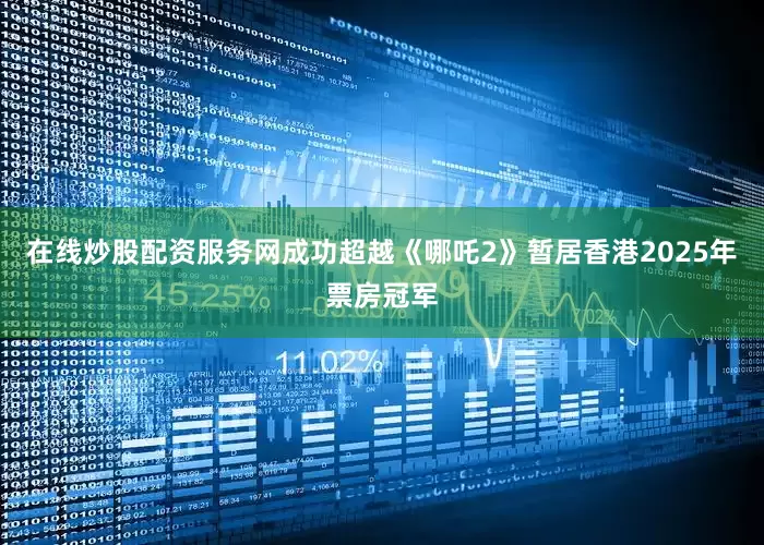 在线炒股配资服务网成功超越《哪吒2》暂居香港2025年票房冠军