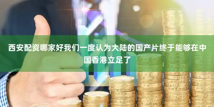 西安配资哪家好我们一度认为大陆的国产片终于能够在中国香港立足了